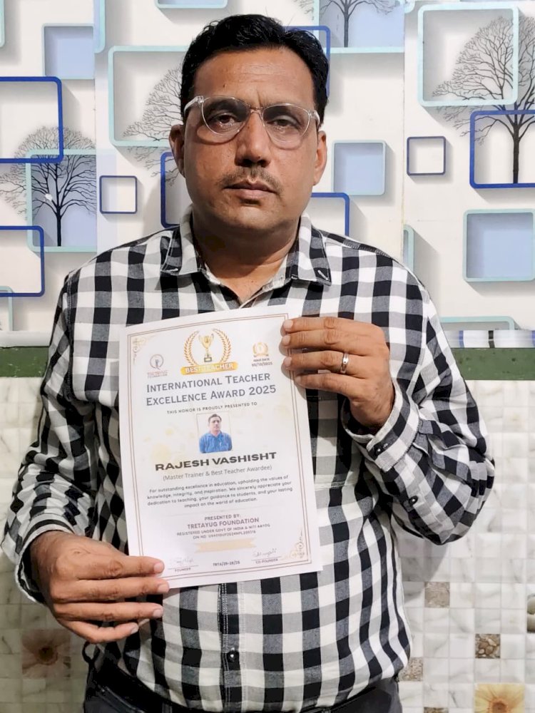 शिक्षक राजेश वशिष्ठ को इंटरनेशनल टीचर एक्सीलेंस अवार्ड से किया सम्मानित
